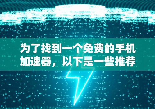 为了找到一个免费的手机加速器,以下是一些推荐和步骤说明 为了找到一个免费的手机加速器,以下是一些推荐和步骤说明
