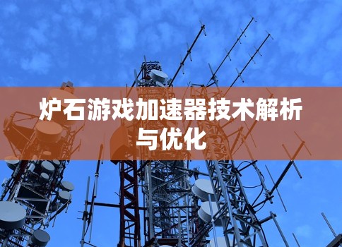 炉石游戏加速器技术解析与优化 炉石游戏加速器技术解析与优化