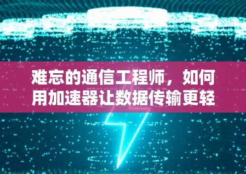 难忘的通信工程师，如何用加速器让数据传输更轻松