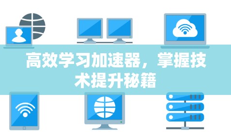 高效学习加速器,掌握技术提升秘籍 高效学习加速器,掌握技术提升秘籍
