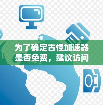 为了确定古怪加速器是否免费,建议访问其官方网站或联系其开发者获取详细信息。如果你找不到官方信息,可以考虑在付费平台上下载,或者在社区中寻找免费的替代方案 为了确定古怪加速器是否免费,建议访问其官方网站或联系其开发者获取详细信息。如果你找不到官方信息,可以考虑在付费平台上下载,或者在社区中寻找免费的替代方案