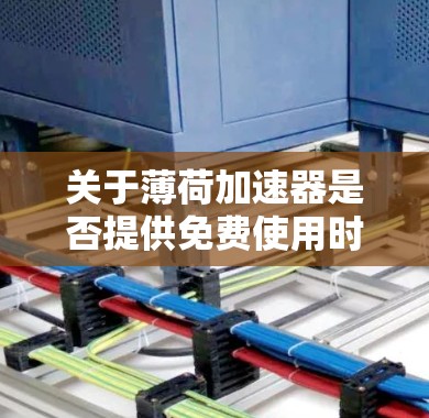 关于薄荷加速器是否提供免费使用时长的问题,通常需要根据具体的工具或软件来确认。如果你指的是某个特定的软件或工具,其免费 version 的使用时长可能会有所不同 关于薄荷加速器是否提供免费使用时长的问题,通常需要根据具体的工具或软件来确认。如果你指的是某个特定的软件或工具,其免费 version 的使用时长可能会有所不同