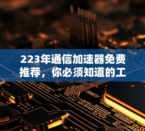 223年通信加速器免费推荐,你必须知道的工具 223年通信加速器免费推荐,你必须知道的工具