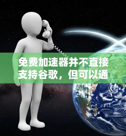 免费加速器并不直接支持谷歌,但可以通过其他方式实现类似的效果。以下是对这一问题的详细分析 免费加速器并不直接支持谷歌,但可以通过其他方式实现类似的效果。以下是对这一问题的详细分析