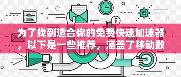 为了找到适合你的免费快速加速器,以下是一些推荐,涵盖了移动数据加速和一些高级功能 为了找到适合你的免费快速加速器,以下是一些推荐,涵盖了移动数据加速和一些高级功能