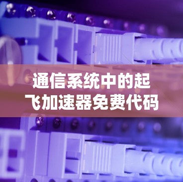 通信系统中的起飞加速器免费代码解析 通信系统中的起飞加速器免费代码解析