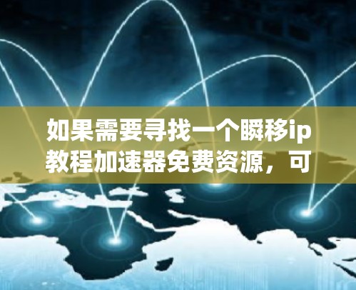 如果需要寻找一个瞬移ip教程加速器免费资源,可以按照以下步骤进行 如果需要寻找一个瞬移ip教程加速器免费资源,可以按照以下步骤进行