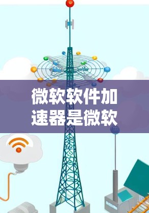 微软软件加速器是微软为提升用户软件运行速度而开发的工具。以下是关于该工具的详细分析 微软软件加速器是微软为提升用户软件运行速度而开发的工具。以下是关于该工具的详细分析