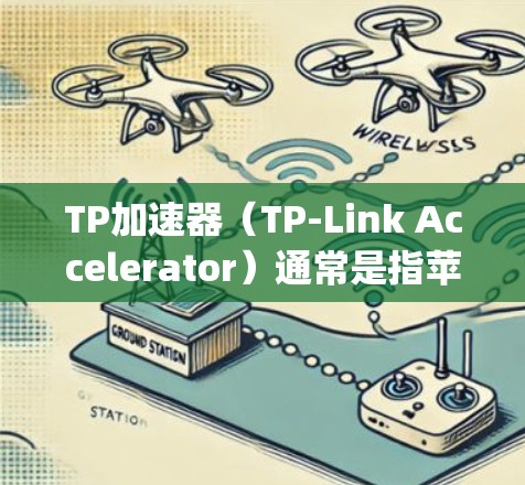 TP加速器(TP-Link Accelerator)通常是指苹果(Apple)和Google(Google)提供的加速功能,具体包括以下几种 TP加速器(TP-Link Accelerator)通常是指苹果(Apple)和Google(Google)提供的加速功能,具体包括以下几种