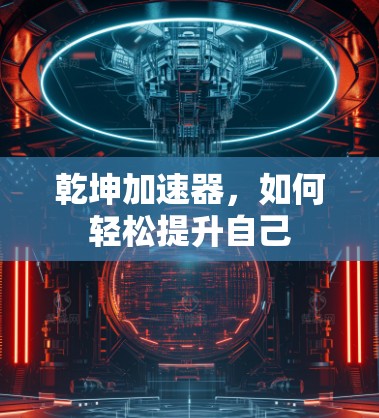 乾坤加速器，如何轻松提升自己
