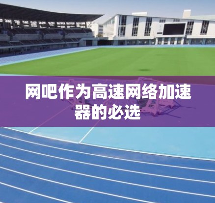 网吧作为高速网络加速器的必选 网吧作为高速网络加速器的必选