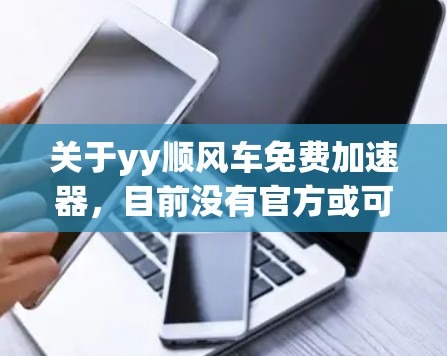 关于yy顺风车免费加速器,目前没有官方或可靠的信息表明存在这样的产品或工具。通常,加速器或加速功能是通过加密或隐藏的数据来实现的,而这些功能可能导致数据泄露或隐私问题 关于yy顺风车免费加速器,目前没有官方或可靠的信息表明存在这样的产品或工具。通常,加速器或加速功能是通过加密或隐藏的数据来实现的,而这些功能可能导致数据泄露或隐私问题