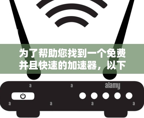 为了帮助您找到一个免费并且快速的加速器,以下是一些推荐的选择 为了帮助您找到一个免费并且快速的加速器,以下是一些推荐的选择