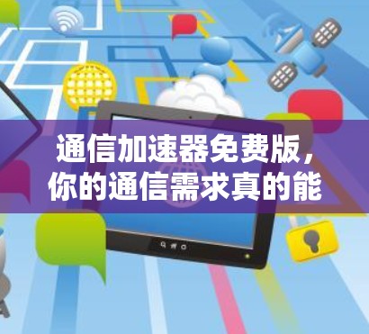 通信加速器免费版,你的通信需求真的能解决吗? 通信加速器免费版,你的通信需求真的能解决吗?