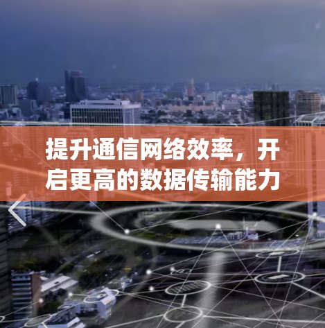 提升通信网络效率,开启更高的数据传输能力—免费版 pn加速器解析 提升通信网络效率,开启更高的数据传输能力—免费版 pn加速器解析