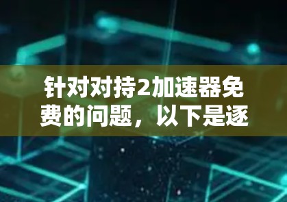 针对对持2加速器免费的问题,以下是逐步的解释和建议 针对对持2加速器免费的问题,以下是逐步的解释和建议