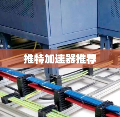 推特加速器推荐 推特加速器推荐