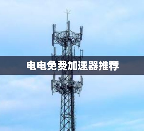 电电免费加速器推荐 电电免费加速器推荐