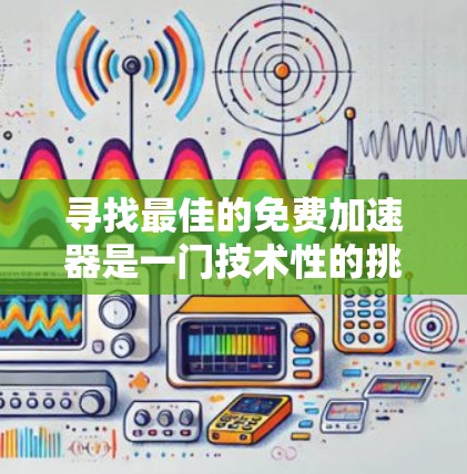 寻找最佳的免费加速器是一门技术性的挑战,因为需要综合考虑速度、安全性和兼容性等因素。以下是一些推荐,帮助你找到适合你的工具 寻找最佳的免费加速器是一门技术性的挑战,因为需要综合考虑速度、安全性和兼容性等因素。以下是一些推荐,帮助你找到适合你的工具