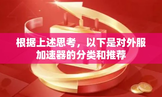 根据上述思考,以下是对外服加速器的分类和推荐 根据上述思考,以下是对外服加速器的分类和推荐