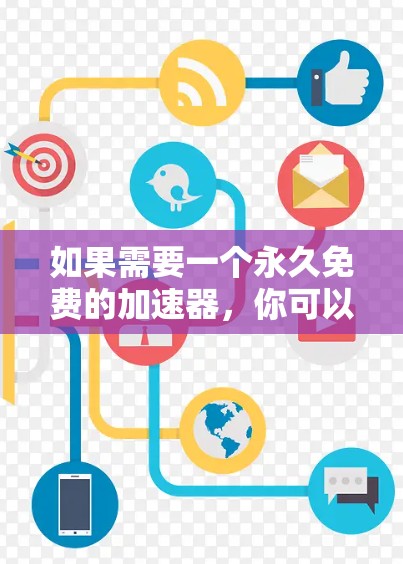 如果需要一个永久免费的加速器,你可以尝试以下工具,这些工具通常不需要注册和登录,可以直接使用,而且不需要支付任何费用 如果需要一个永久免费的加速器,你可以尝试以下工具,这些工具通常不需要注册和登录,可以直接使用,而且不需要支付任何费用