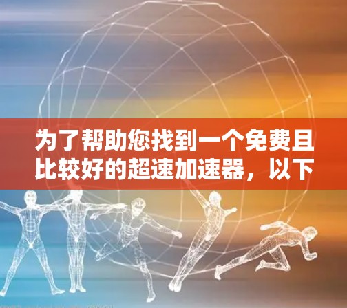 为了帮助您找到一个免费且比较好的超速加速器,以下是一些推荐工具 为了帮助您找到一个免费且比较好的超速加速器,以下是一些推荐工具