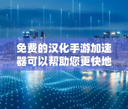 免费的汉化手游加速器可以帮助您更快地解决手机游戏卡顿的问题,提升游戏体验。以下是一些免费的汉化手游加速器推荐 免费的汉化手游加速器可以帮助您更快地解决手机游戏卡顿的问题,提升游戏体验。以下是一些免费的汉化手游加速器推荐