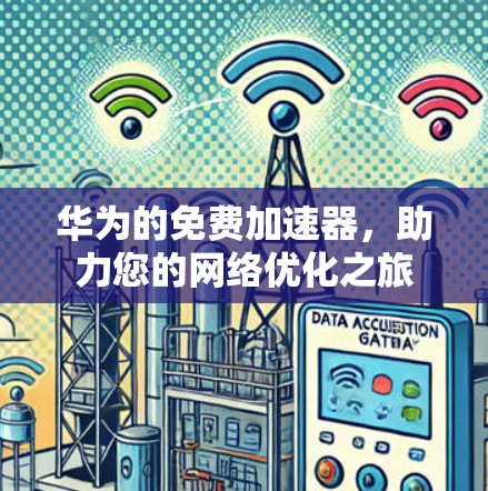 华为的免费加速器,助力您的网络优化之旅 华为的免费加速器,助力您的网络优化之旅