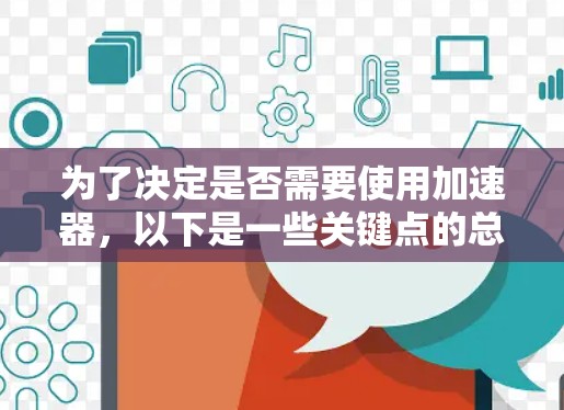 为了决定是否需要使用加速器,以下是一些关键点的总结 为了决定是否需要使用加速器,以下是一些关键点的总结