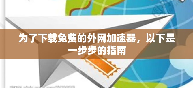 为了下载免费的外网加速器,以下是一步步的指南 为了下载免费的外网加速器,以下是一步步的指南