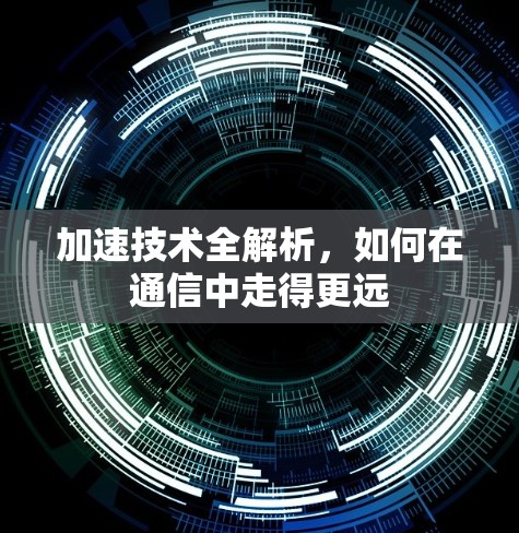 加速技术全解析,如何在通信中走得更远 加速技术全解析,如何在通信中走得更远