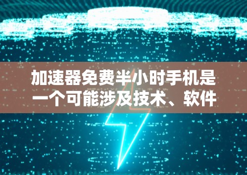 加速器免费半小时手机是一个可能涉及技术、软件或工具的概念,旨在通过免费使用特定功能或工具,以提高手机性能或效率。以下是对该概念的详细分析和解释 加速器免费半小时手机是一个可能涉及技术、软件或工具的概念,旨在通过免费使用特定功能或工具,以提高手机性能或效率。以下是对该概念的详细分析和解释