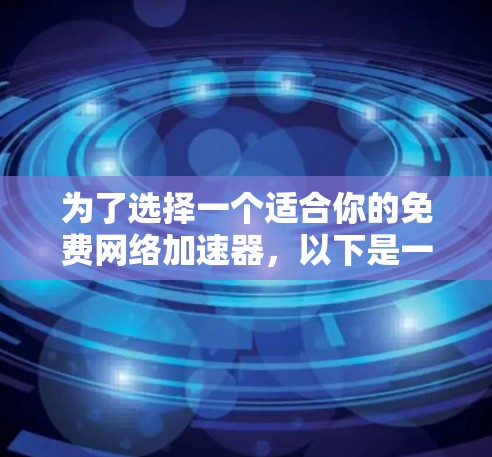 为了选择一个适合你的免费网络加速器,以下是一个结构化的推荐和使用指南 为了选择一个适合你的免费网络加速器,以下是一个结构化的推荐和使用指南