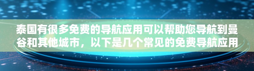 泰国有很多免费的导航应用可以帮助您导航到曼谷和其他城市,以下是几个常见的免费导航应用 泰国有很多免费的导航应用可以帮助您导航到曼谷和其他城市,以下是几个常见的免费导航应用