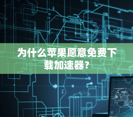 为什么苹果愿意免费下载加速器? 为什么苹果愿意免费下载加速器?
