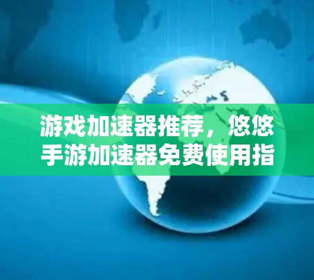 游戏加速器推荐,悠悠手游加速器免费使用指南 游戏加速器推荐,悠悠手游加速器免费使用指南