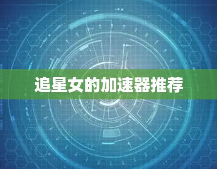 追星女的加速器推荐 追星女的加速器推荐