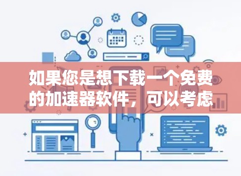 如果您是想下载一个免费的加速器软件,可以考虑以下资源 如果您是想下载一个免费的加速器软件,可以考虑以下资源