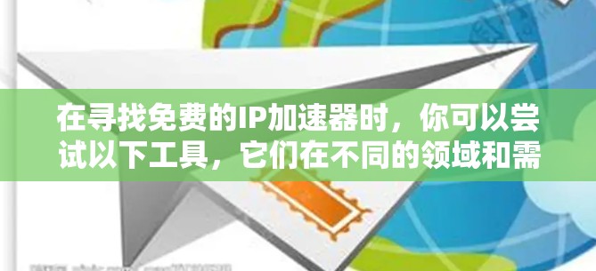在寻找免费的IP加速器时,你可以尝试以下工具,它们在不同的领域和需求下表现不同 在寻找免费的IP加速器时,你可以尝试以下工具,它们在不同的领域和需求下表现不同