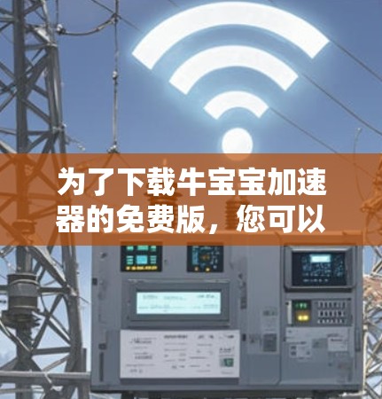 为了下载牛宝宝加速器的免费版,您可以按照以下步骤操作 为了下载牛宝宝加速器的免费版,您可以按照以下步骤操作
