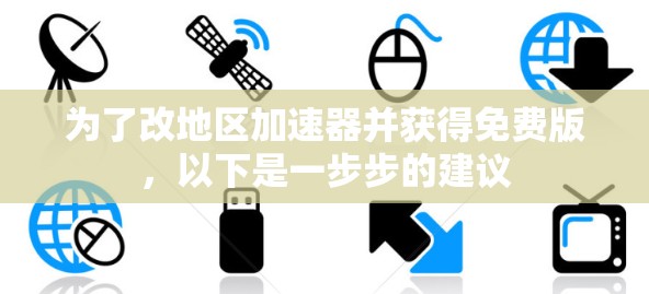 为了改地区加速器并获得免费版,以下是一步步的建议 为了改地区加速器并获得免费版,以下是一步步的建议
