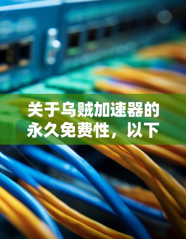 关于乌贼加速器的永久免费性,以下是对问题的分步解答 关于乌贼加速器的永久免费性,以下是对问题的分步解答