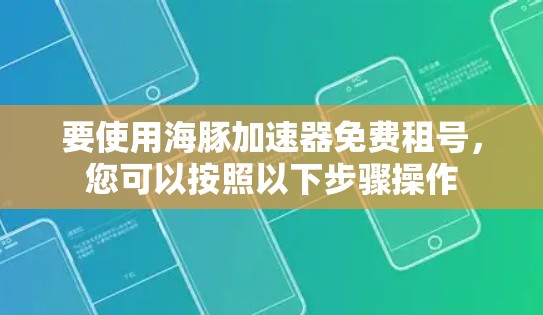 要使用海豚加速器免费租号,您可以按照以下步骤操作 要使用海豚加速器免费租号,您可以按照以下步骤操作