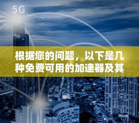 根据您的问题,以下是几种免费可用的加速器及其特点 根据您的问题,以下是几种免费可用的加速器及其特点