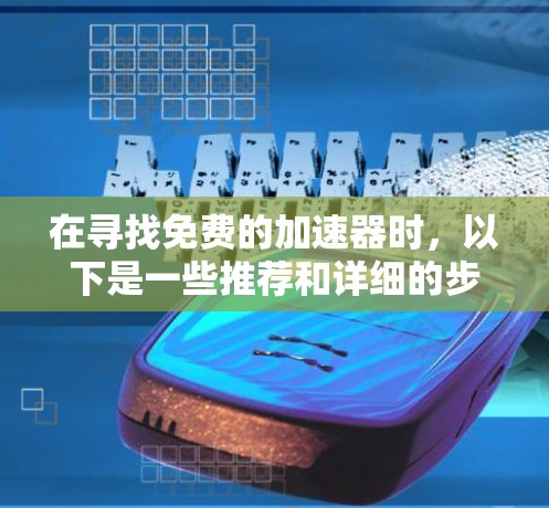 在寻找免费的加速器时,以下是一些推荐和详细的步骤指南,帮助你有效地使用它们 在寻找免费的加速器时,以下是一些推荐和详细的步骤指南,帮助你有效地使用它们