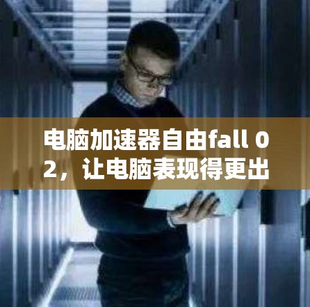 电脑加速器自由fall 02,让电脑表现得更出色 电脑加速器自由fall 02,让电脑表现得更出色