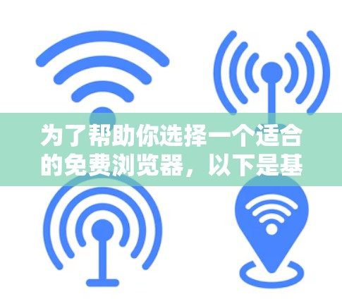 为了帮助你选择一个适合的免费浏览器,以下是基于不同需求和功能的综合推荐 为了帮助你选择一个适合的免费浏览器,以下是基于不同需求和功能的综合推荐
