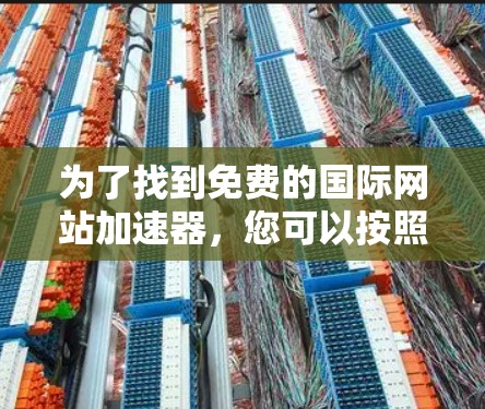 为了找到免费的国际网站加速器,您可以按照以下步骤操作 为了找到免费的国际网站加速器,您可以按照以下步骤操作