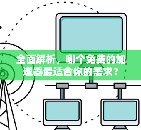 全面解析,哪个免费的加速器最适合你的需求? 全面解析,哪个免费的加速器最适合你的需求?