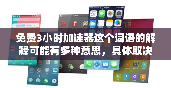 免费3小时加速器这个词语的解释可能有多种意思,具体取决于上下文。以下是一些可能的解释 免费3小时加速器这个词语的解释可能有多种意思,具体取决于上下文。以下是一些可能的解释